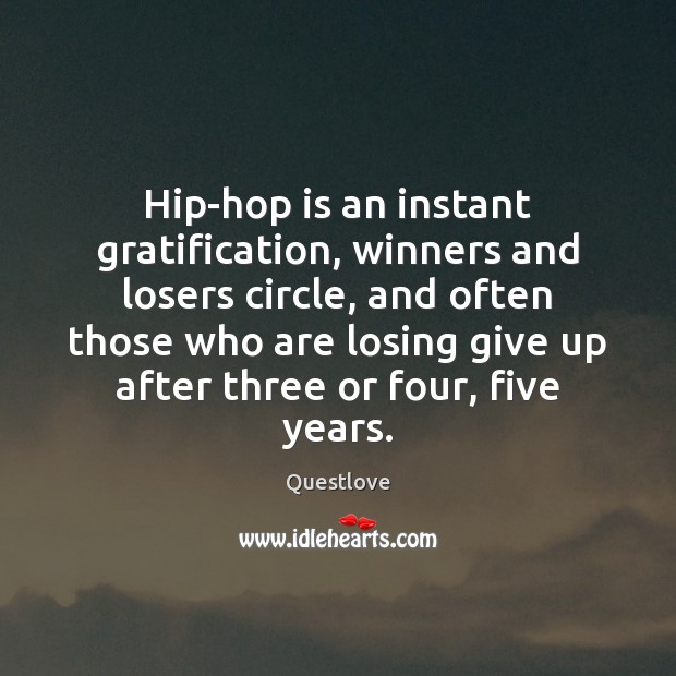 Hip-hop is an instant gratification, winners and losers circle, and often those Questlove Picture Quote