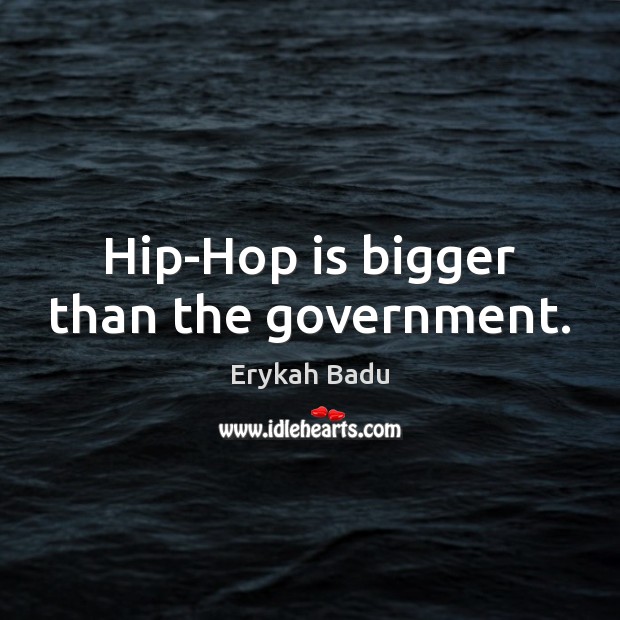 Hip-Hop is bigger than the government. Erykah Badu Picture Quote