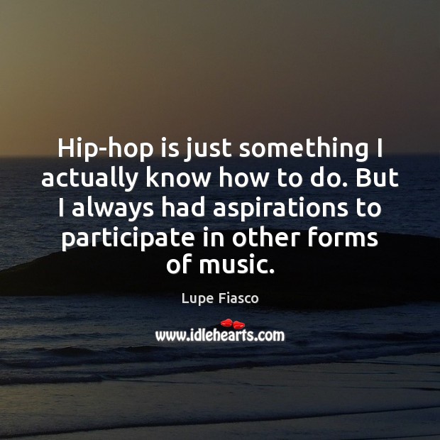 Hip-hop is just something I actually know how to do. But I Lupe Fiasco Picture Quote