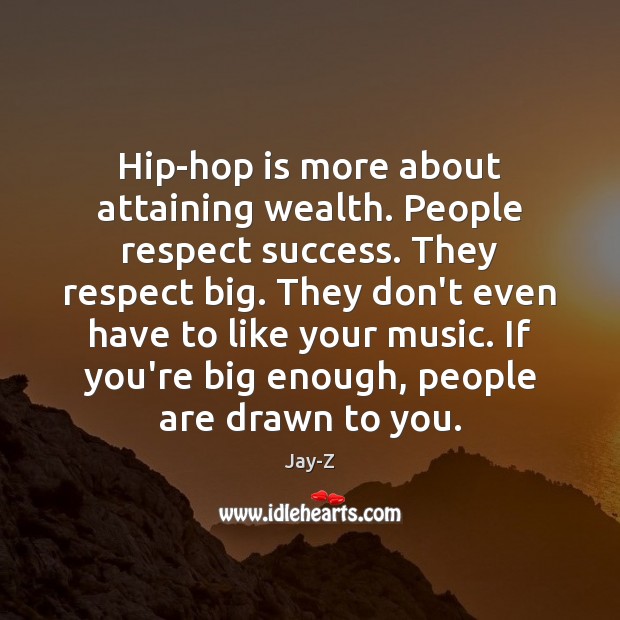 Hip-hop is more about attaining wealth. People respect success. They respect big. Image