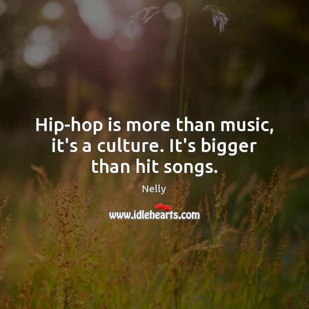 Hip-hop is more than music, it’s a culture. It’s bigger than hit songs. Nelly Picture Quote