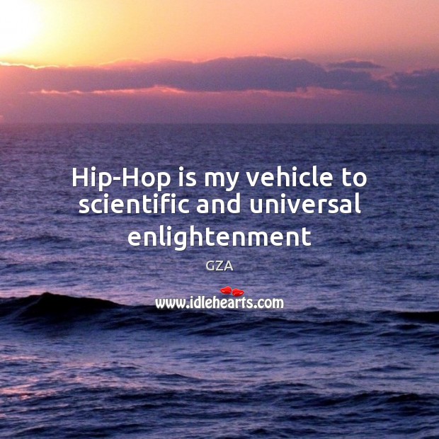 Hip-Hop is my vehicle to scientific and universal enlightenment GZA Picture Quote