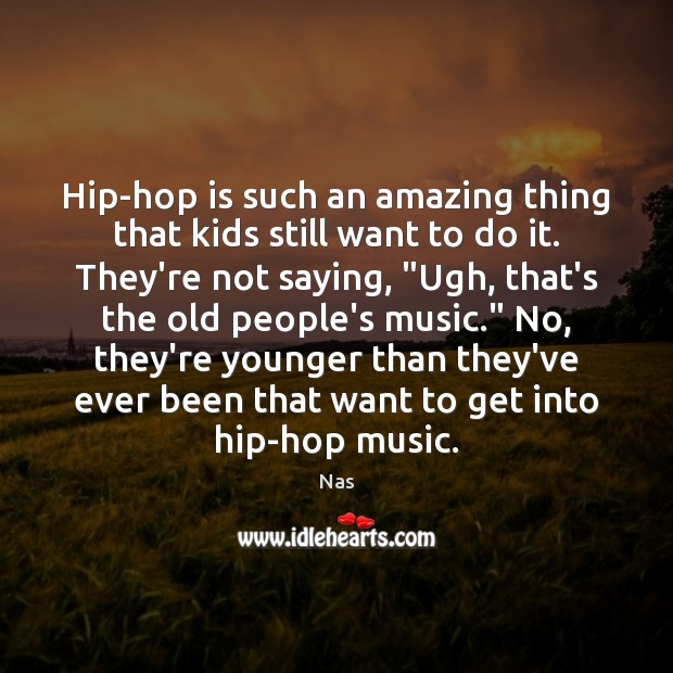 Hip-hop is such an amazing thing that kids still want to do Nas Picture Quote