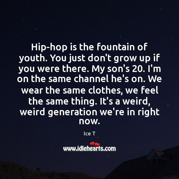 Hip-hop is the fountain of youth. You just don’t grow up if Ice T Picture Quote