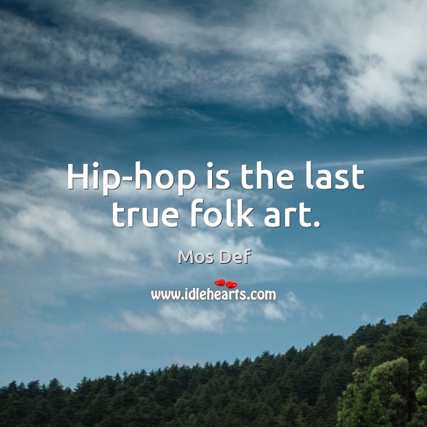 Hip-hop is the last true folk art. Image