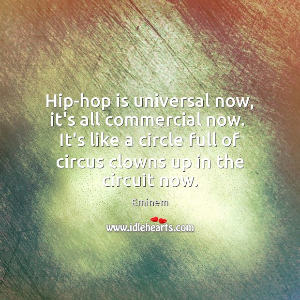 Hip-hop is universal now, it’s all commercial now.  It’s like a circle Eminem Picture Quote