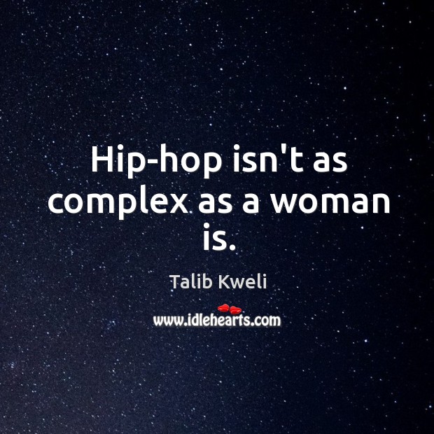 Hip-hop isn’t as complex as a woman is. Image
