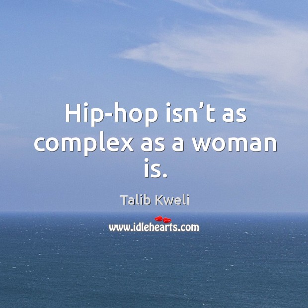 Hip-hop isn’t as complex as a woman is. Talib Kweli Picture Quote