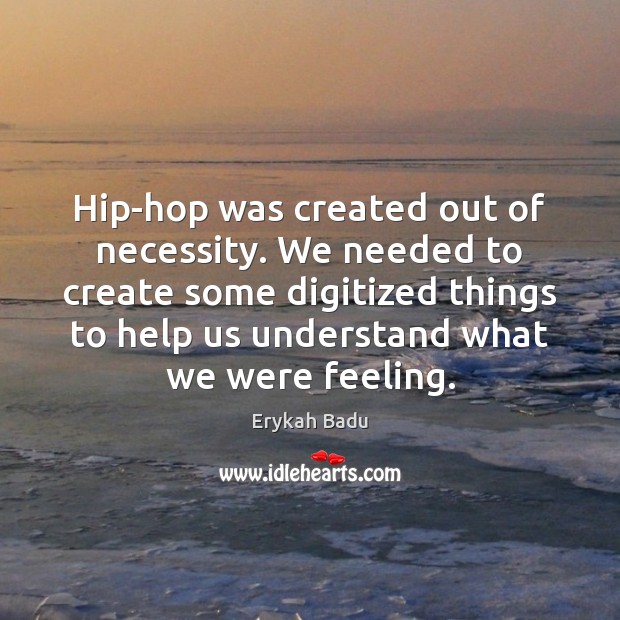 Hip-hop was created out of necessity. We needed to create some digitized Erykah Badu Picture Quote