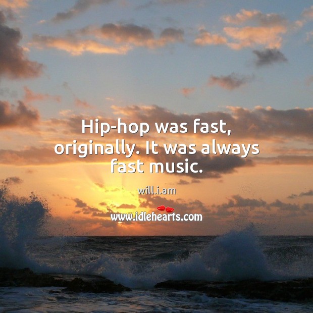 Hip-hop was fast, originally. It was always fast music. will.i.am Picture Quote