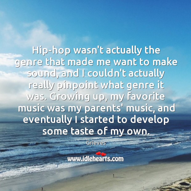 Hip-hop wasn’t actually the genre that made me want to make sound, Grieves Picture Quote