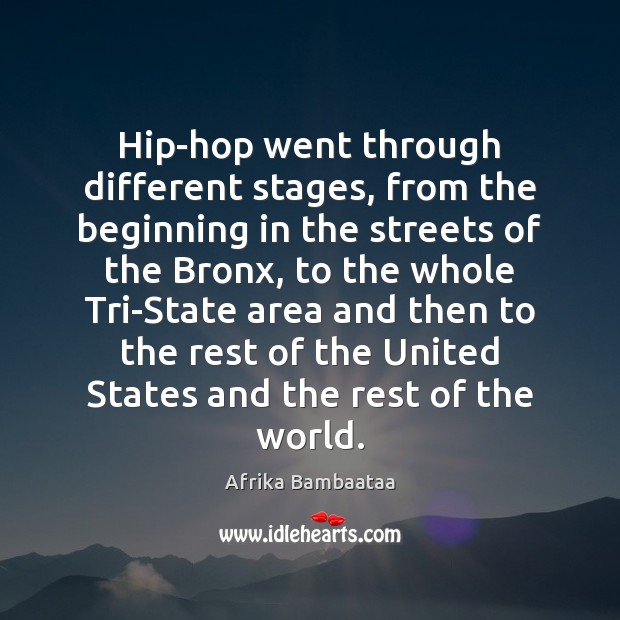 Hip-hop went through different stages, from the beginning in the streets of Afrika Bambaataa Picture Quote