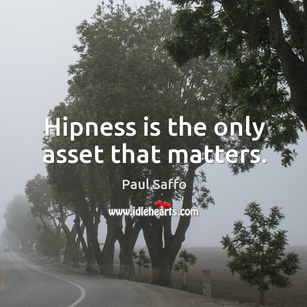 Hipness is the only asset that matters. Paul Saffo Picture Quote