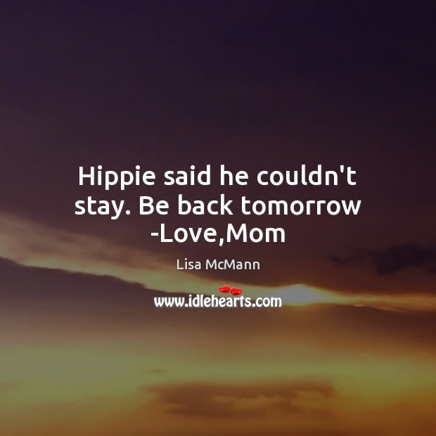 Hippie said he couldn’t stay. Be back tomorrow -Love,Mom Image
