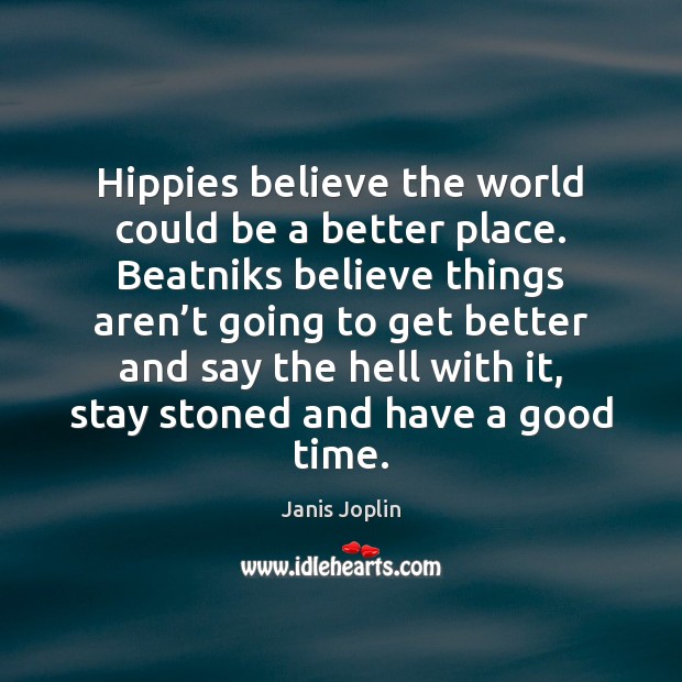 Hippies believe the world could be a better place. Beatniks believe things Janis Joplin Picture Quote