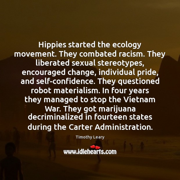 Hippies started the ecology movement. They combated racism. They liberated sexual stereotypes, Timothy Leary Picture Quote