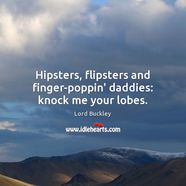 Hipsters, flipsters and finger-poppin’ daddies: knock me your lobes. Image