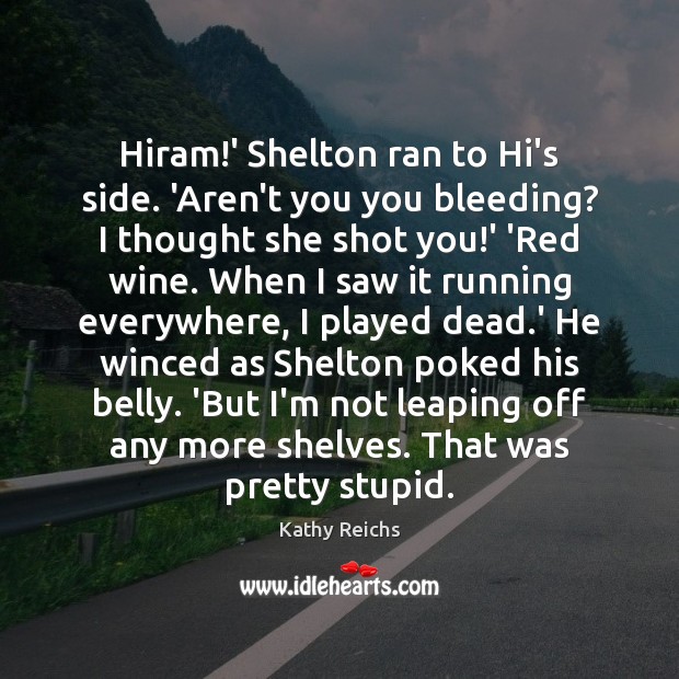 Hiram!’ Shelton ran to Hi’s side. ‘Aren’t you you bleeding? I Kathy Reichs Picture Quote