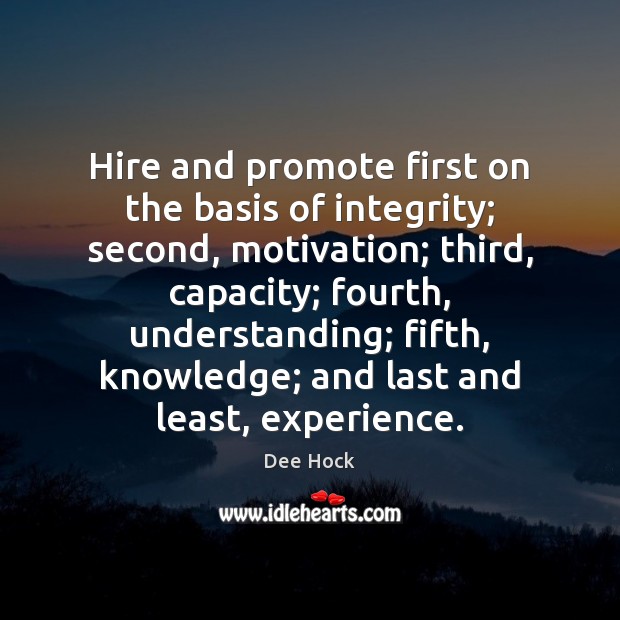 Hire and promote first on the basis of integrity; second, motivation; third, Dee Hock Picture Quote