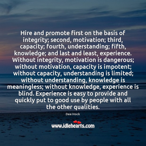 Hire and promote first on the basis of integrity; second, motivation; third, Dee Hock Picture Quote