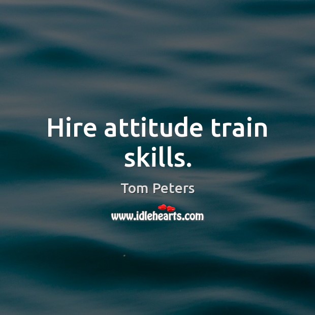 Hire attitude train skills. Tom Peters Picture Quote