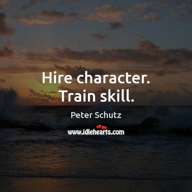 Hire character. Train skill. Peter Schutz Picture Quote