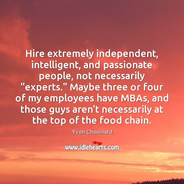 Hire extremely independent, intelligent, and passionate people, not necessarily “experts.” Maybe three Yvon Chouinard Picture Quote