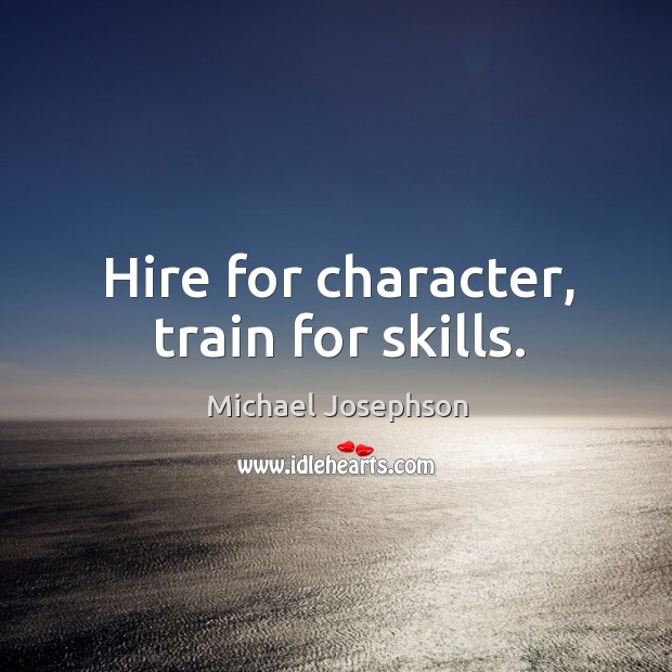 Hire for character, train for skills. Michael Josephson Picture Quote