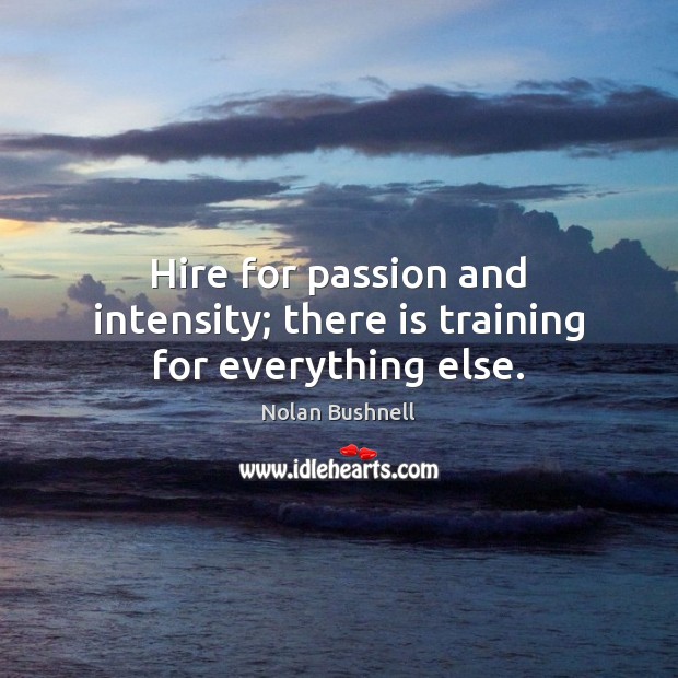 Hire for passion and intensity; there is training for everything else. Nolan Bushnell Picture Quote