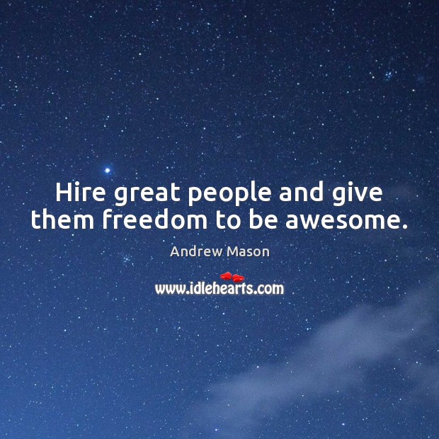 Hire great people and give them freedom to be awesome. 