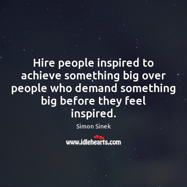 Hire people inspired to achieve something big over people who demand something Simon Sinek Picture Quote