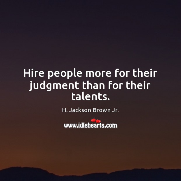 Hire people more for their judgment than for their talents. H. Jackson Brown Jr. Picture Quote