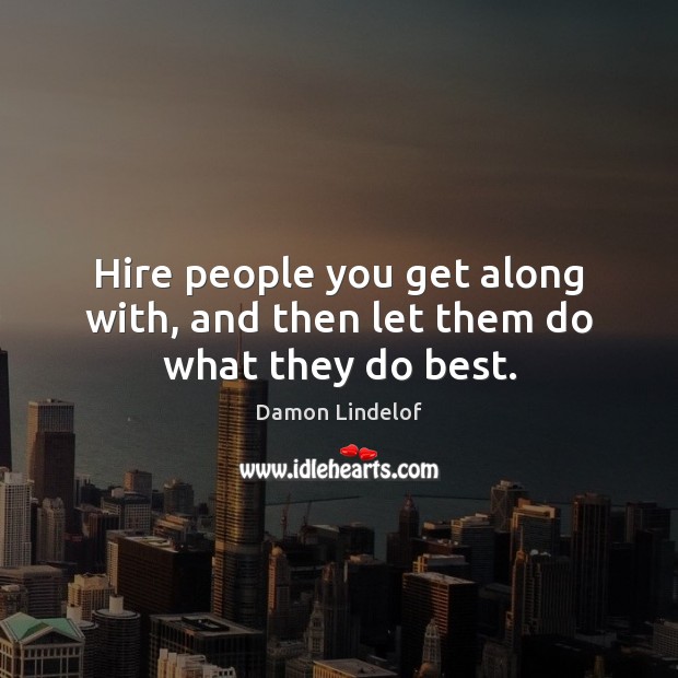 Hire people you get along with, and then let them do what they do best. Damon Lindelof Picture Quote