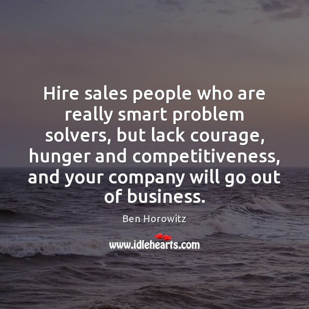 Hire sales people who are really smart problem solvers, but lack courage, Ben Horowitz Picture Quote