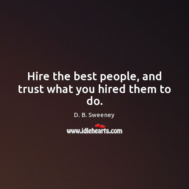 Hire the best people, and trust what you hired them to do. D. B. Sweeney Picture Quote