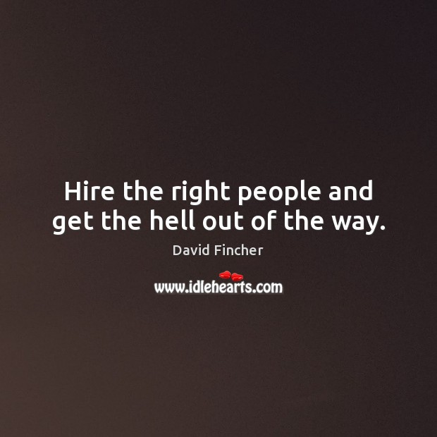 Hire the right people and get the hell out of the way. David Fincher Picture Quote