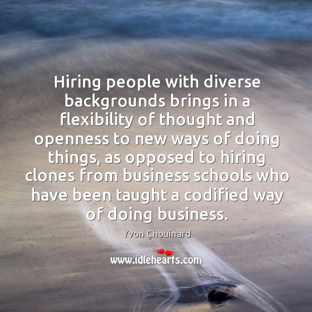 Hiring people with diverse backgrounds brings in a flexibility of thought and Yvon Chouinard Picture Quote