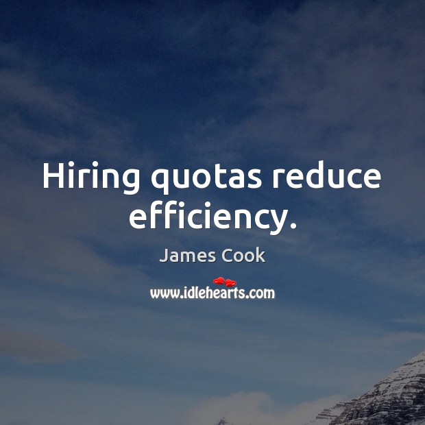 Hiring quotas reduce efficiency. James Cook Picture Quote