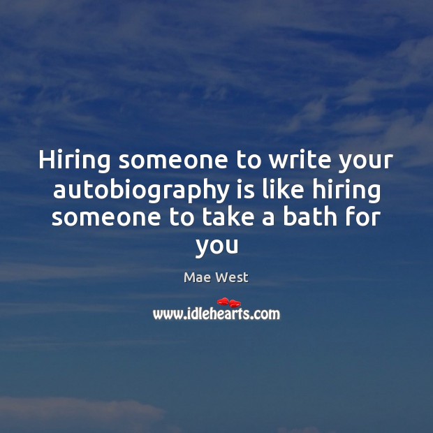Hiring someone to write your autobiography is like hiring someone to take a bath for you Mae West Picture Quote