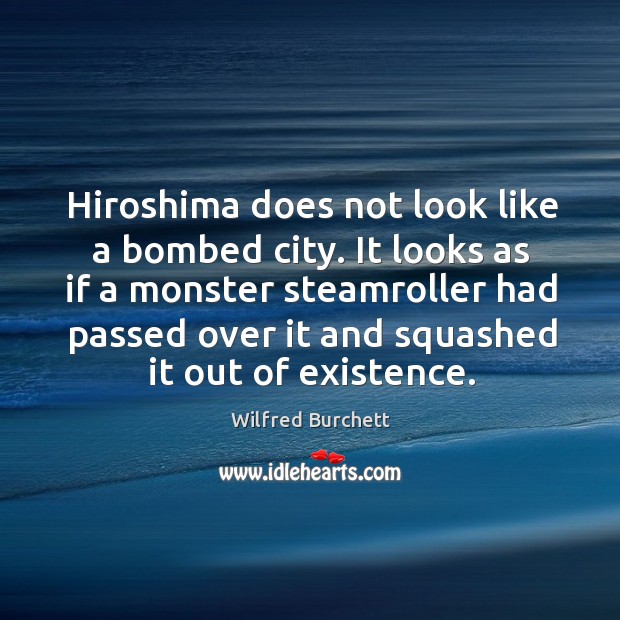 Hiroshima does not look like a bombed city. It looks as if a monster steamroller had passed over it and Image