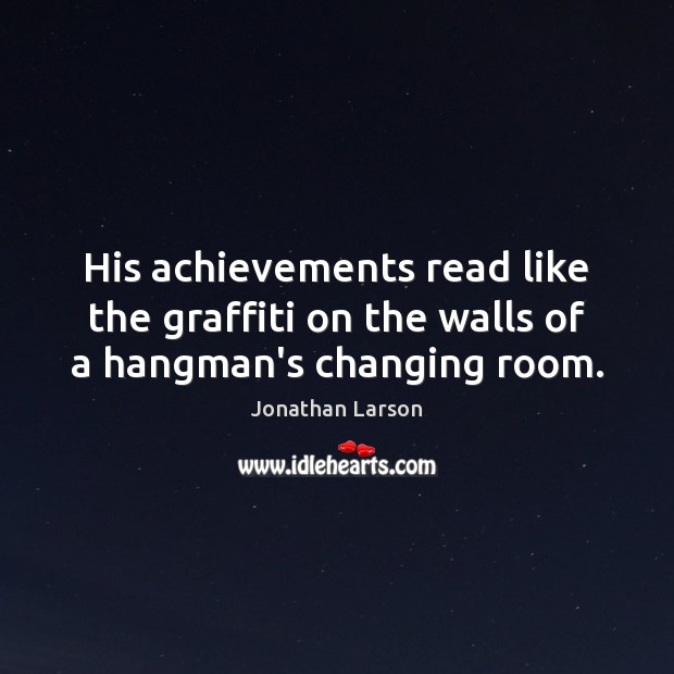His achievements read like the graffiti on the walls of a hangman’s changing room. Jonathan Larson Picture Quote