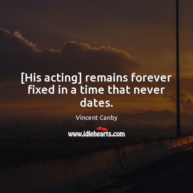 [His acting] remains forever fixed in a time that never dates. Vincent Canby Picture Quote