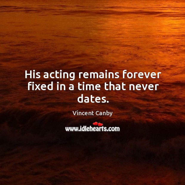 His acting remains forever fixed in a time that never dates. Vincent Canby Picture Quote