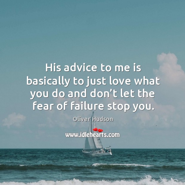 His advice to me is basically to just love what you do and don’t let the fear of failure stop you. Oliver Hudson Picture Quote