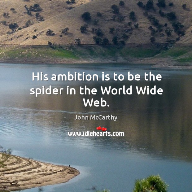 His ambition is to be the spider in the world wide web. John McCarthy Picture Quote