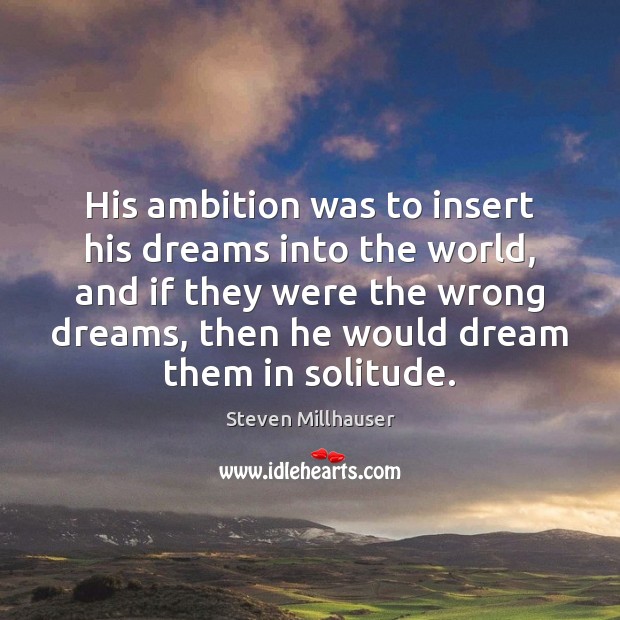His ambition was to insert his dreams into the world, and if Steven Millhauser Picture Quote