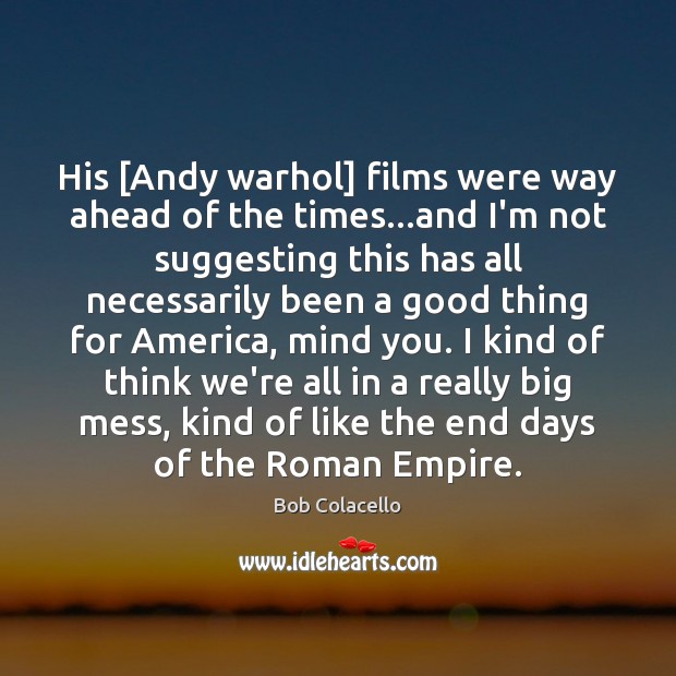 His [Andy warhol] films were way ahead of the times…and I’m Bob Colacello Picture Quote