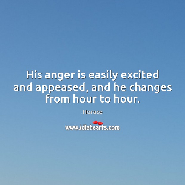 His anger is easily excited and appeased, and he changes from hour to hour. Horace Picture Quote