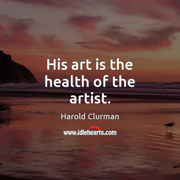 His art is the health of the artist. Harold Clurman Picture Quote
