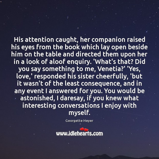 His attention caught, her companion raised his eyes from the book which Georgette Heyer Picture Quote